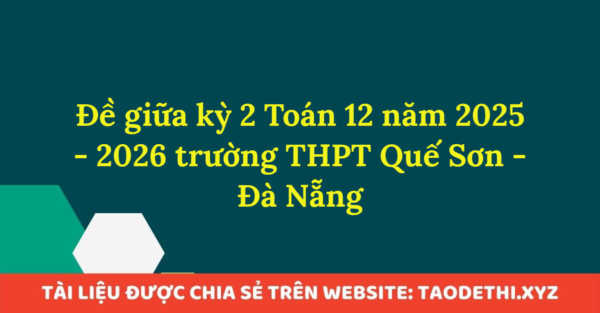 Đề giữa kỳ 2 Toán 12 năm 2025 - 2026 trường THPT Quế Sơn - Đà Nẵng
