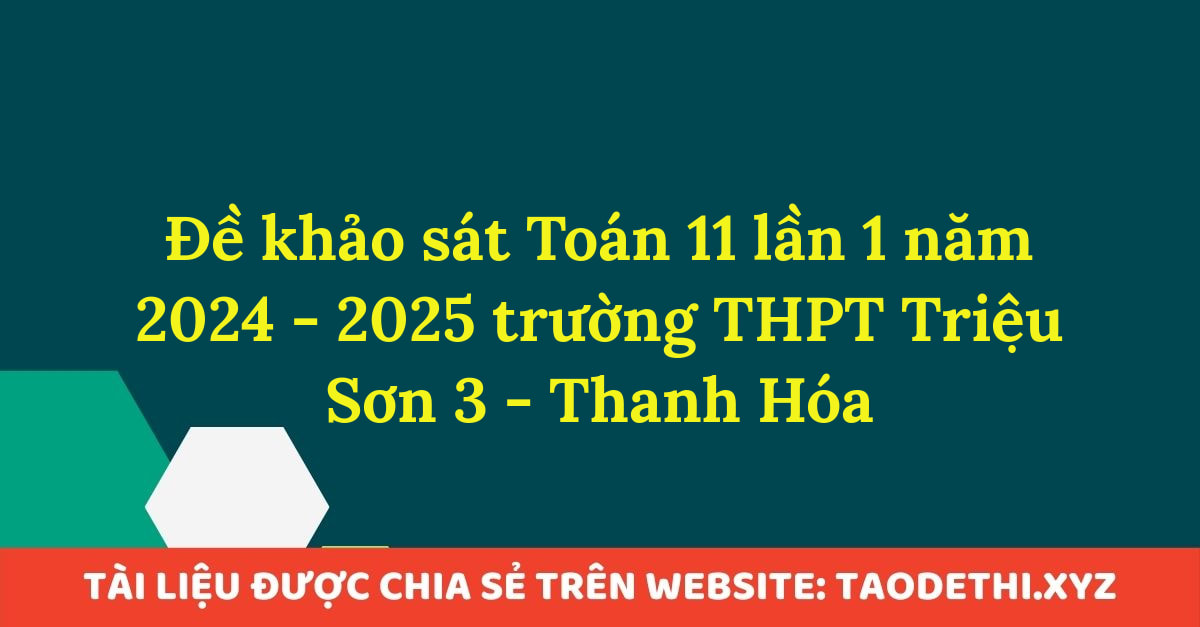 Đề khảo sát Toán 11 lần 1 năm 2024 - 2025 trường THPT Triệu Sơn 3 - Thanh Hóa Đề khảo sát Toán 11 lần 1 năm 2024 - 2025 trường THPT Triệu Sơn 3 - Thanh Hóa