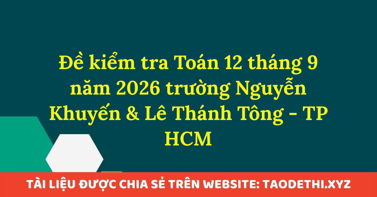 giới thiệu đến quý thầy, cô giáo và các em học sinh đề kiểm tra định kì môn Toán 12 tháng 9 năm học 2026 - 2027 trường THCS - THPT Nguyễn Khuyến và trường TH - THCS - THPT Lê Thánh Tông, thành phố Hồ Chí Minh. Kỳ thi được diễn ra vào ngày 13 tháng 09 năm 2026. Đề thi có đáp án mã đề 518 - 692 và lời giải chi tiết.