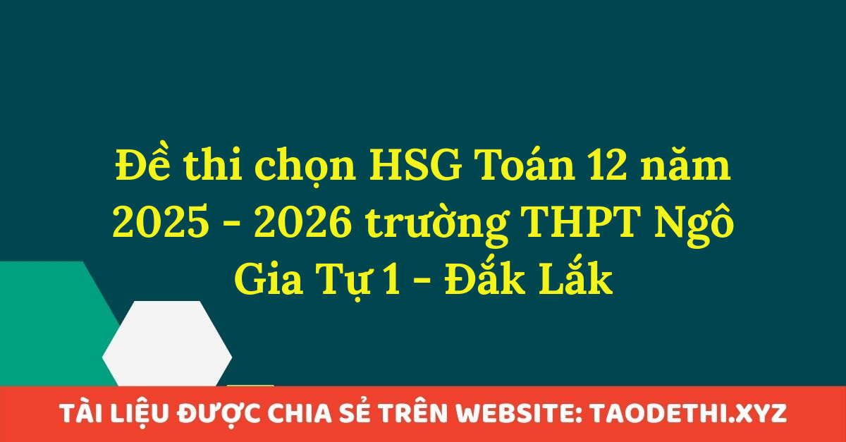 Đề thi chọn HSG Toán 12 năm 2025 - 2026 trường THPT Ngô Gia Tự 1 - Đắk Lắk