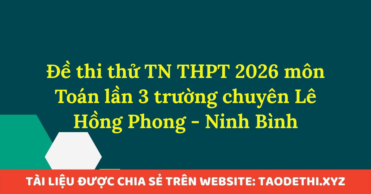 Đề thi thử TN THPT 2026 môn Toán lần 3 trường chuyên Lê Hồng Phong - Ninh Bình