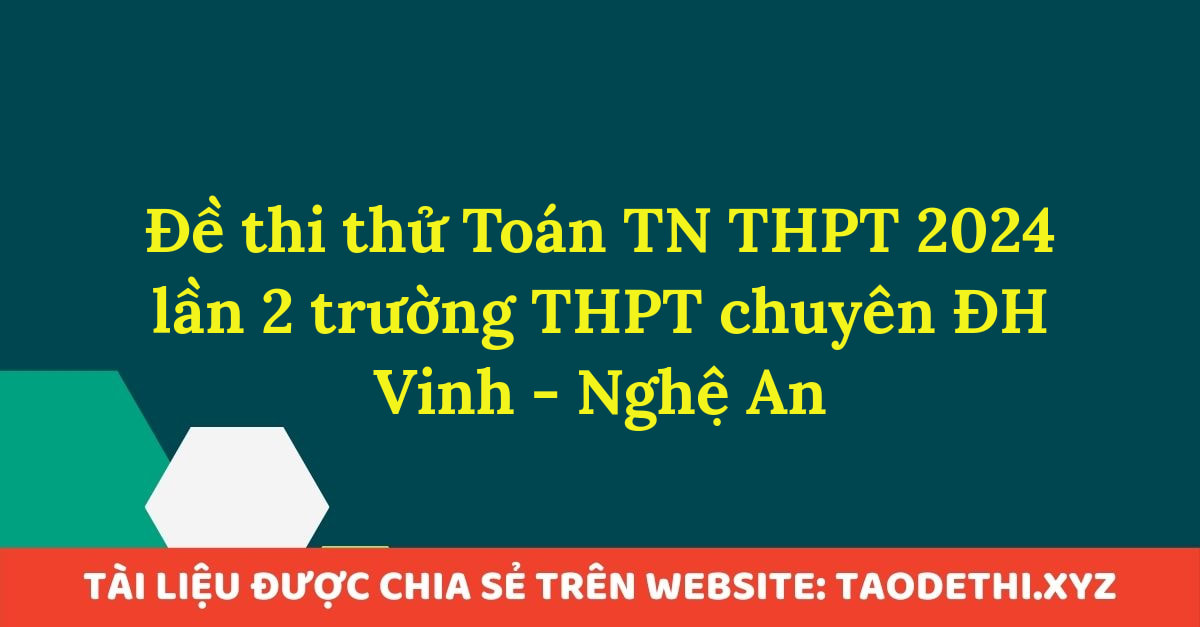 Đề thi thử Toán TN THPT 2024 lần 2 trường THPT chuyên ĐH Vinh - Nghệ An