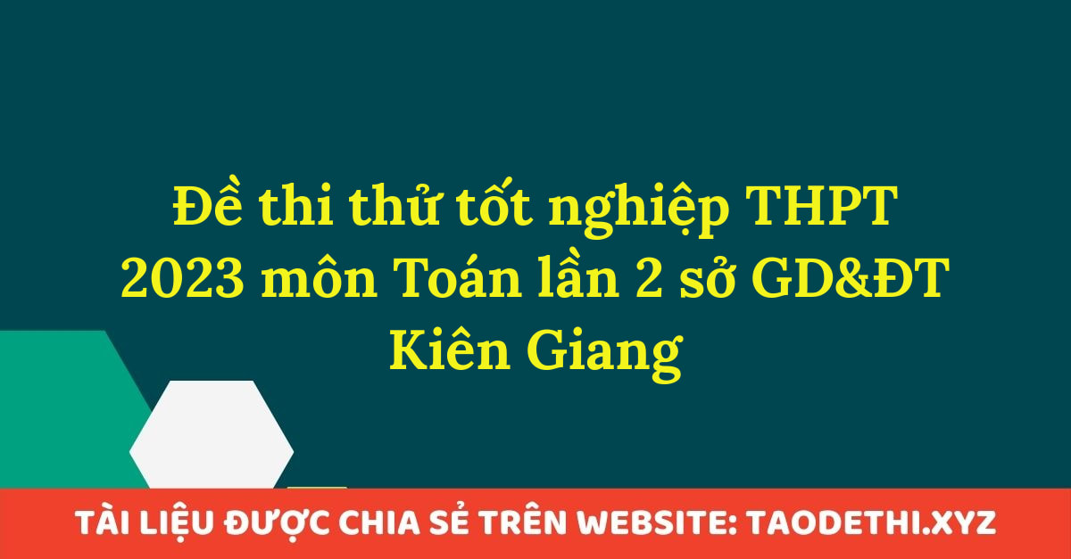 Đề thi thử tốt nghiệp THPT 2023 môn Toán lần 2 sở GD&ĐT Kiên Giang Đề thi thử tốt nghiệp THPT 2023 môn Toán lần 2 sở GD&ĐT Kiên Giang