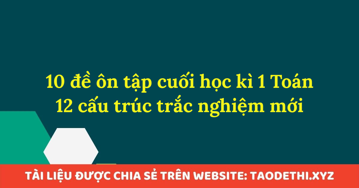 10 đề ôn tập cuối học kì 1 Toán 12 cấu trúc trắc nghiệm mới 10 đề ôn tập cuối học kì 1 Toán 12 cấu trúc trắc nghiệm mới