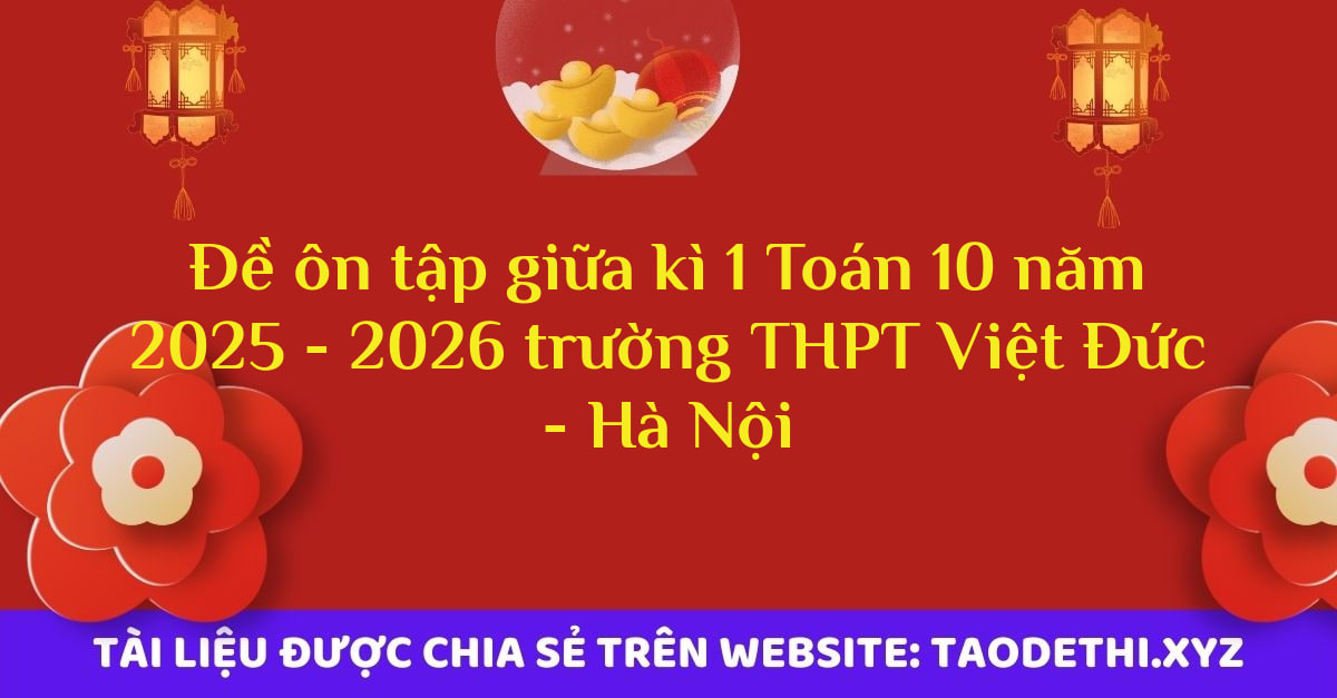 Đề ôn tập giữa kì 1 Toán 10 năm 2025 - 2026 trường THPT Việt Đức - Hà Nội Đề ôn tập giữa kì 1 Toán 10 năm 2025 - 2026 trường THPT Việt Đức - Hà Nội