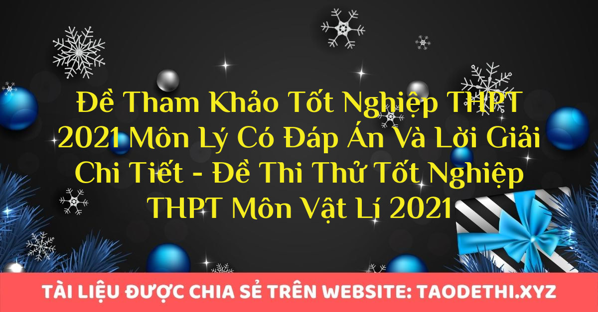 Đề Tham Khảo Tốt Nghiệp THPT 2021 Môn Lý Có Đáp Án Và Lời Giải Chi Tiết - Đề Thi Thử Tốt Nghiệp THPT Môn Vật Lí 2021