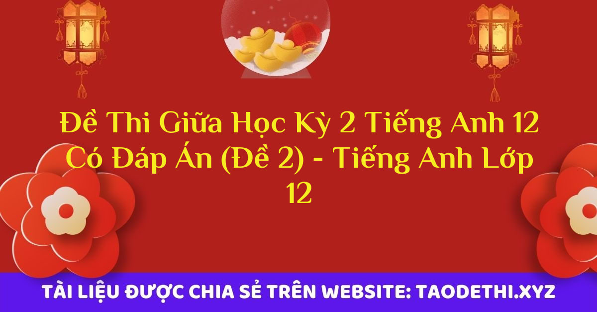 Đề Thi Giữa Học Kỳ 2 Tiếng Anh 12 Có Đáp Án (Đề 2) - Tiếng Anh Lớp 12