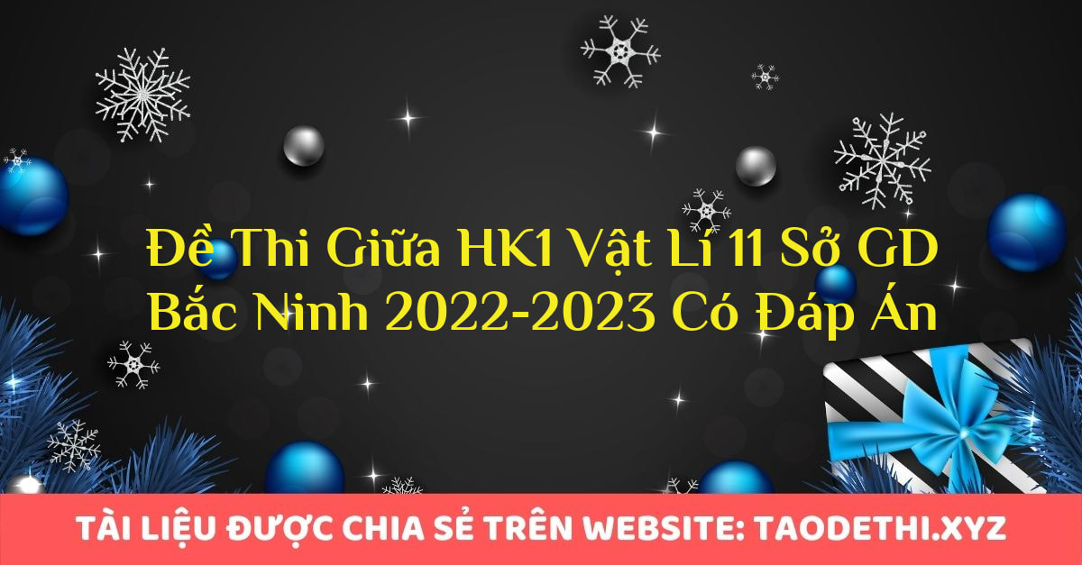Đề Thi Giữa HK1 Vật Lí 11 Sở GD Bắc Ninh 2022-2023 Có Đáp Án Đề Thi Giữa HK1 Vật Lí 11 Sở GD Bắc Ninh 2022-2023 Có Đáp Án