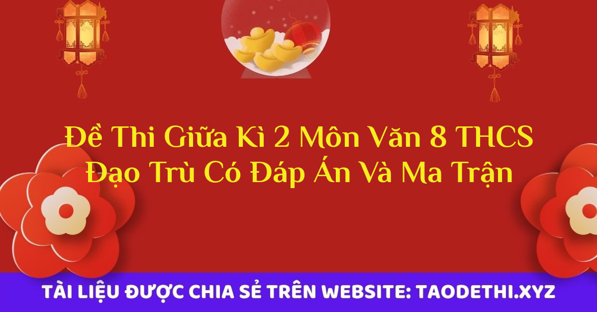 Đề Thi Giữa Kì 2 Môn Văn 8 THCS Đạo Trù Có Đáp Án Và Ma Trận Đề Thi Giữa Kì 2 Môn Văn 8 THCS Đạo Trù Có Đáp Án Và Ma Trận