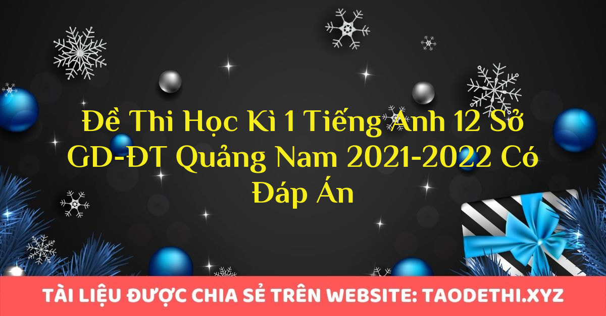 Đề Thi Học Kì 1 Tiếng Anh 12 Sở GD-ĐT Quảng Nam 2021-2022 Có Đáp Án Đề Thi Học Kì 1 Tiếng Anh 12 Sở GD-ĐT Quảng Nam 2021-2022 Có Đáp Án