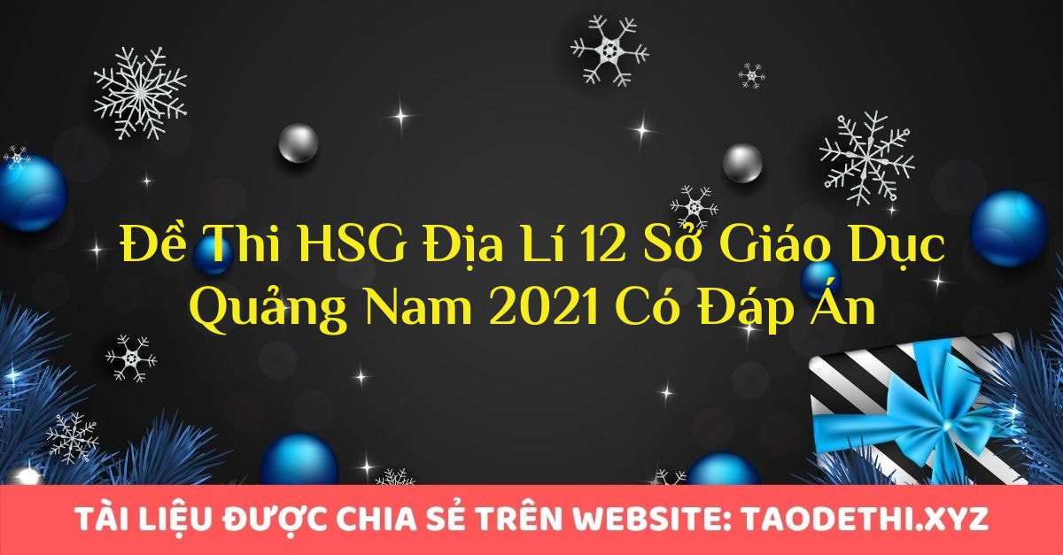 Đề Thi HSG Địa Lí 12 Sở Giáo Dục Quảng Nam 2021 Có Đáp Án