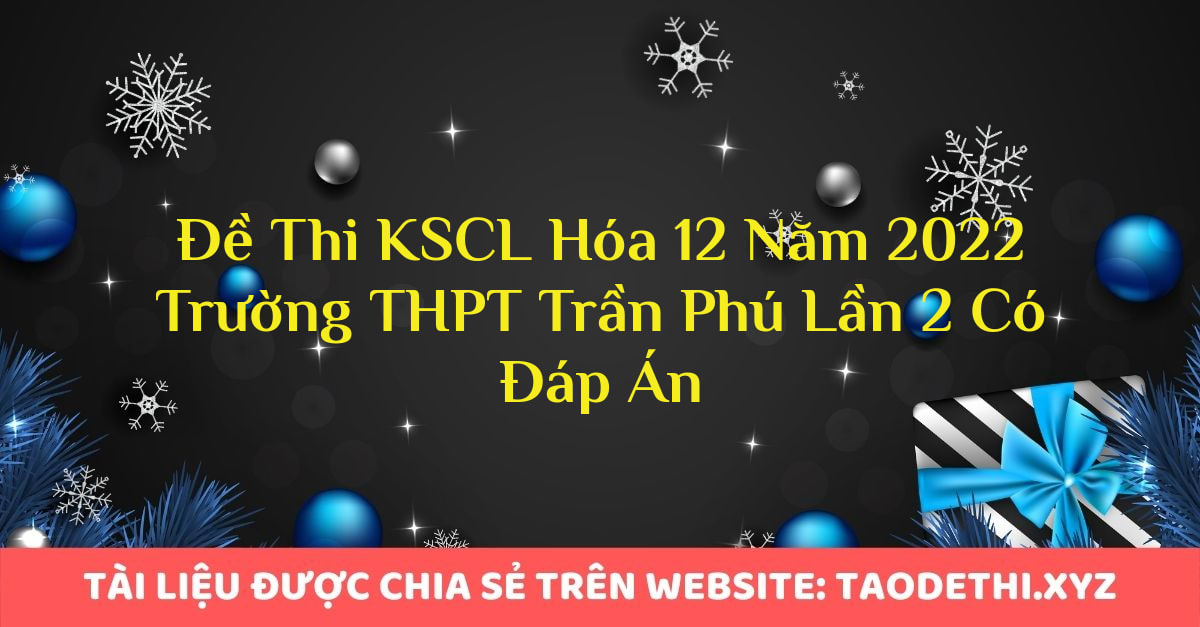 Đề Thi KSCL Hóa 12 Năm 2022 Trường THPT Trần Phú Lần 2 Có Đáp Án Đề Thi KSCL Hóa 12 Năm 2022 Trường THPT Trần Phú Lần 2 Có Đáp Án