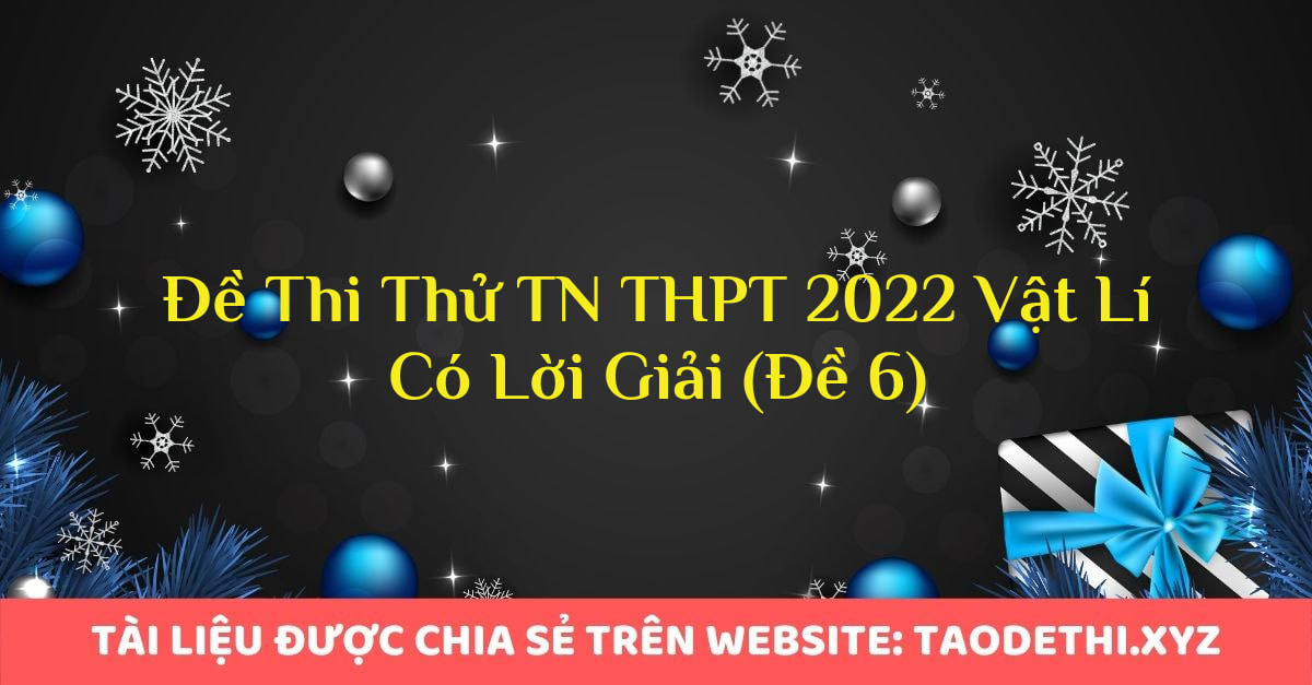 Đề Thi Thử TN THPT 2022 Vật Lí Có Lời Giải (Đề 6)