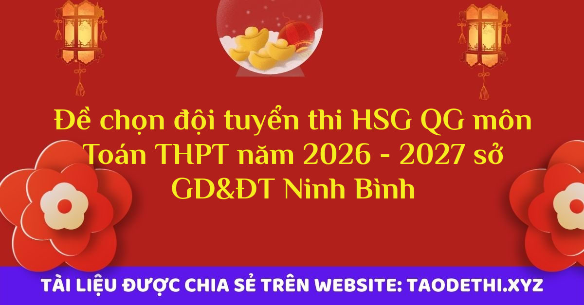 giới thiệu đến quý thầy, cô giáo và các em học sinh đề thi chọn đội tuyển dự thi học sinh giỏi Quốc gia môn Toán THPT năm học 2026 - 2027 sở GD&ĐT tỉnh Ninh Bình. Kỳ thi được diễn ra vào ngày 15-16 tháng 09 năm 2026. Đề thi có đáp án và lời giải chi tiết.