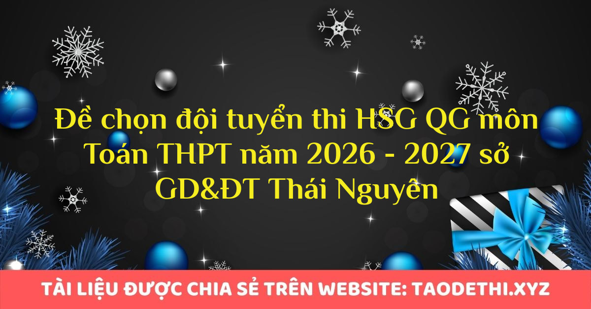 giới thiệu đến quý thầy, cô giáo và các em học sinh đề chính thức kỳ thi chọn đội tuyển dự thi học sinh giỏi Quốc gia môn Toán THPT năm học 2026 - 2027 sở Giáo dục và Đào tạo tỉnh Thái Nguyên. Đề thi có đáp án và lời giải chi tiết. Kỳ thi được diễn ra vào ngày 10/09/2026.