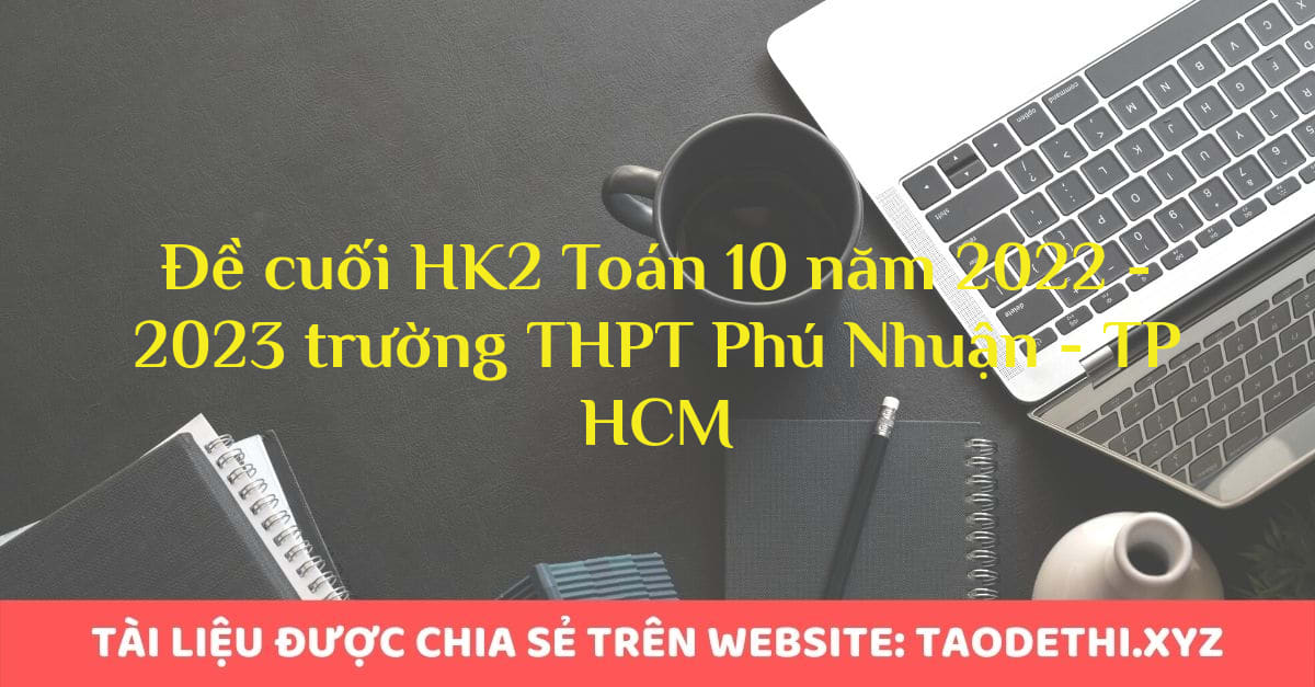 Đề cuối HK2 Toán 10 năm 2022 - 2023 trường THPT Phú Nhuận - TP HCM