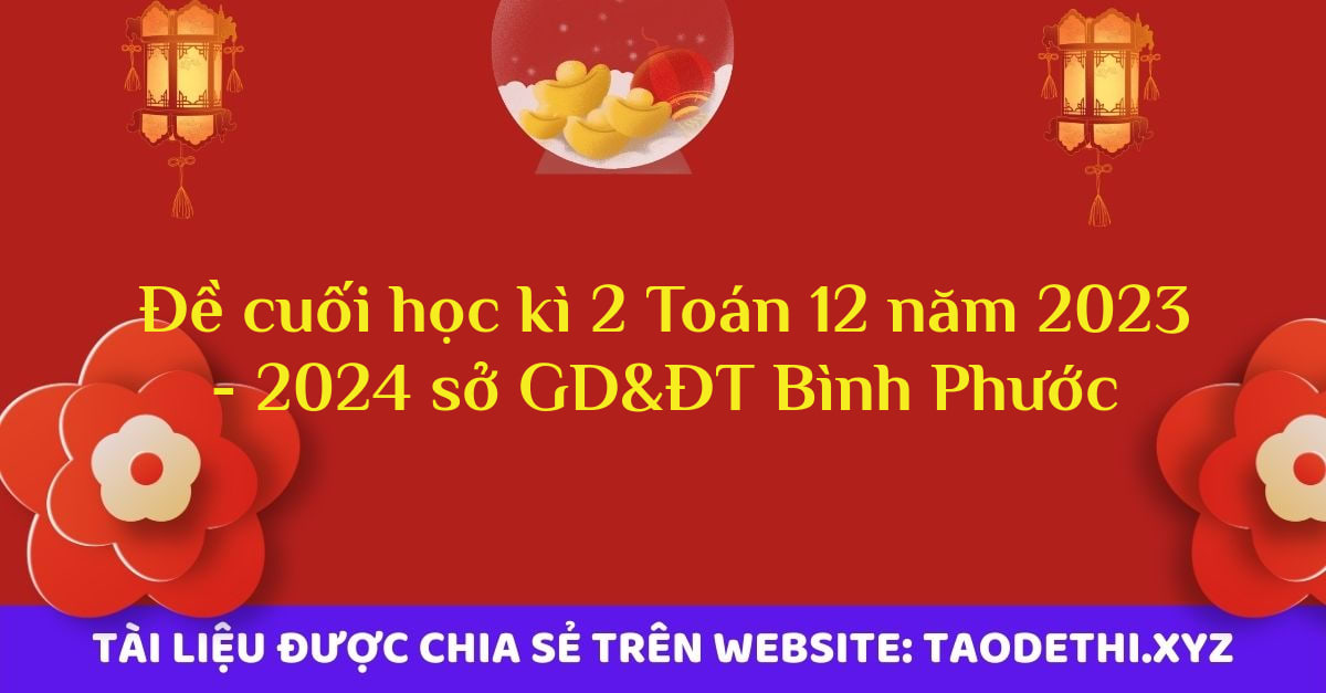 Đề cuối học kì 2 Toán 12 năm 2023 - 2024 sở GD&ĐT Bình Phước