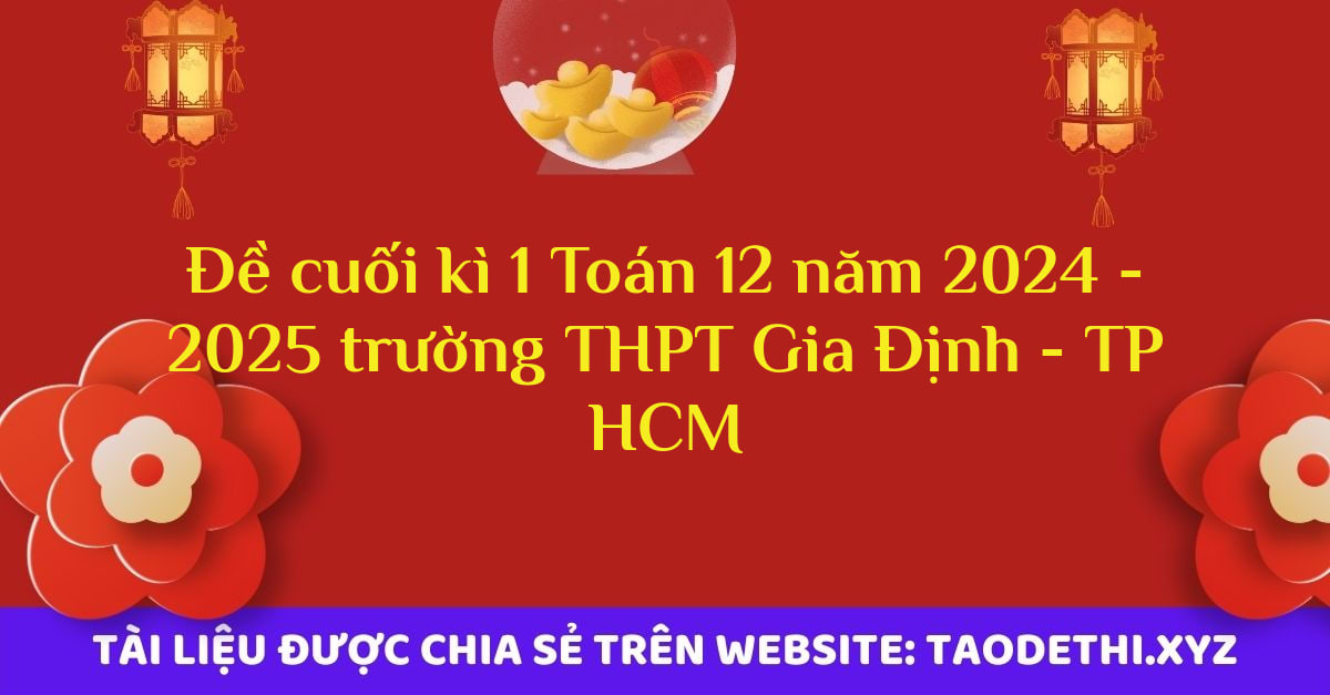 Đề cuối kì 1 Toán 12 năm 2024 - 2025 trường THPT Gia Định - TP HCM Đề cuối kì 1 Toán 12 năm 2024 - 2025 trường THPT Gia Định - TP HCM