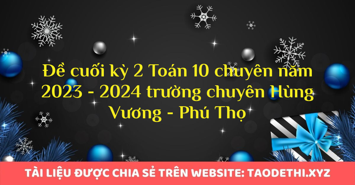 Đề cuối kỳ 2 Toán 10 chuyên năm 2023 - 2024 trường chuyên Hùng Vương - Phú Thọ