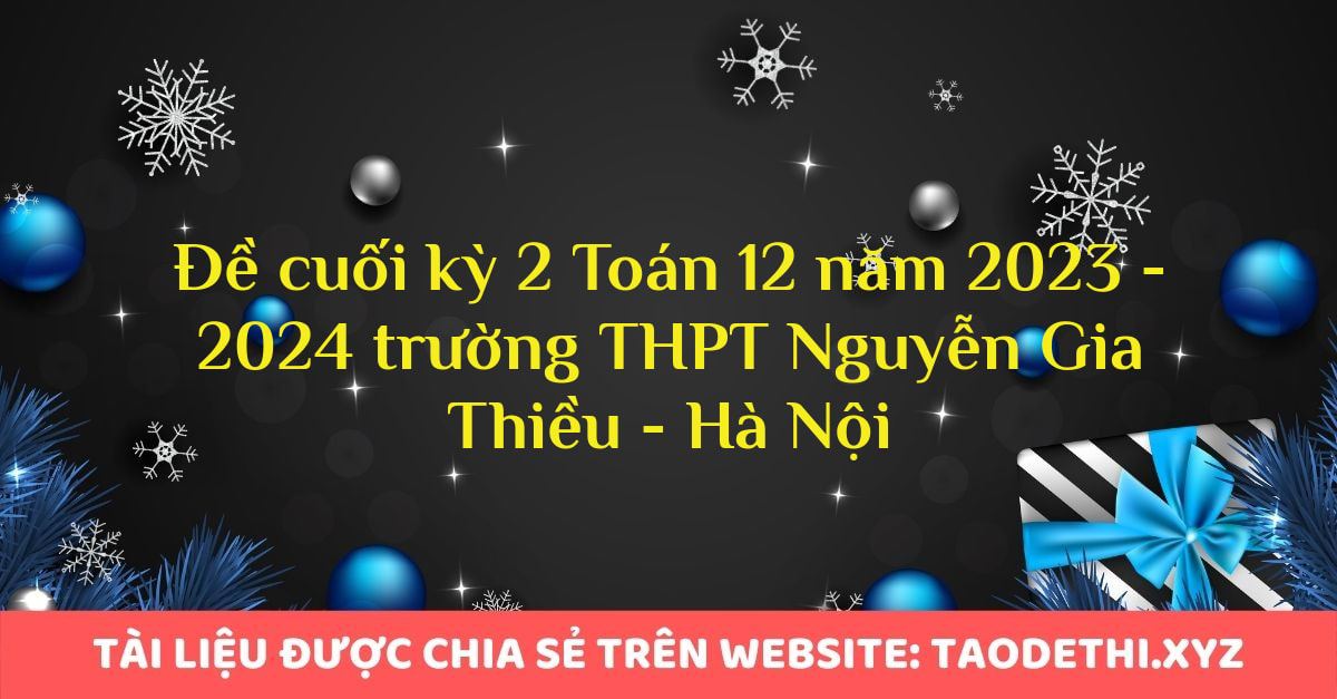 Đề cuối kỳ 2 Toán 12 năm 2023 - 2024 trường THPT Nguyễn Gia Thiều - Hà Nội