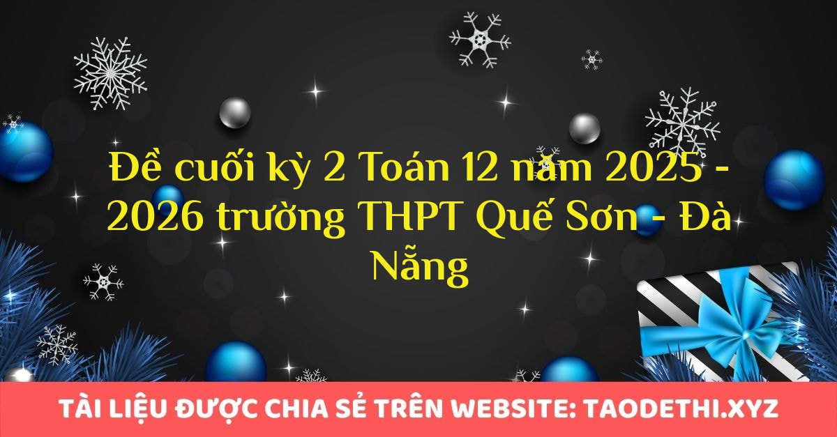 Đề cuối kỳ 2 Toán 12 năm 2025 - 2026 trường THPT Quế Sơn - Đà Nẵng