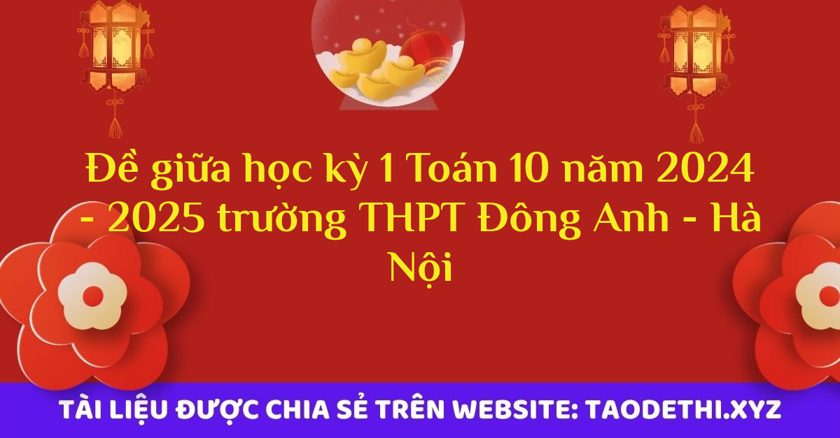 Đề giữa học kỳ 1 Toán 10 năm 2024 - 2025 trường THPT Đông Anh - Hà Nội Đề giữa học kỳ 1 Toán 10 năm 2024 - 2025 trường THPT Đông Anh - Hà Nội