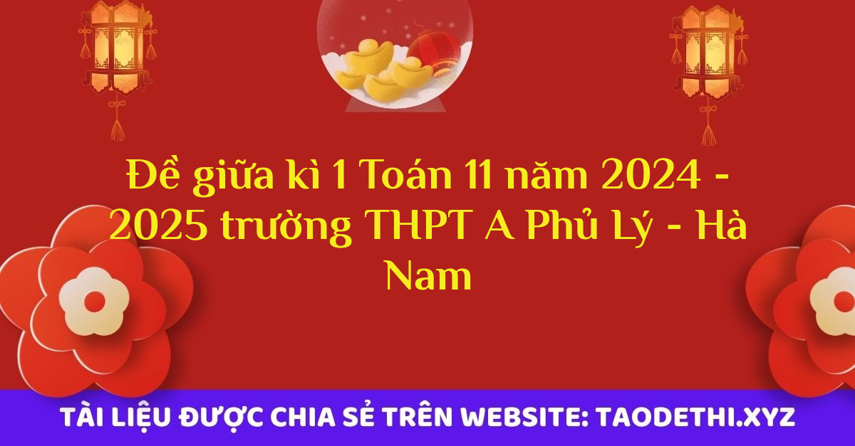 Đề giữa kì 1 Toán 11 năm 2024 - 2025 trường THPT A Phủ Lý - Hà Nam Đề giữa kì 1 Toán 11 năm 2024 - 2025 trường THPT A Phủ Lý - Hà Nam
