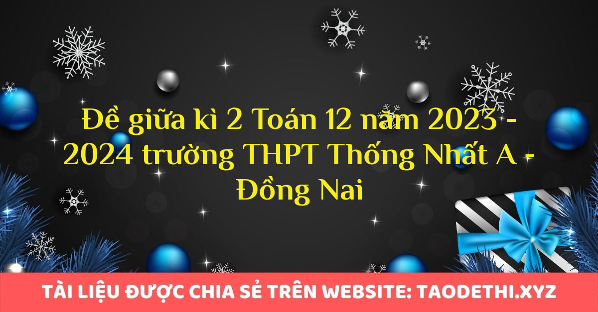 Đề giữa kì 2 Toán 12 năm 2023 - 2024 trường THPT Thống Nhất A - Đồng Nai