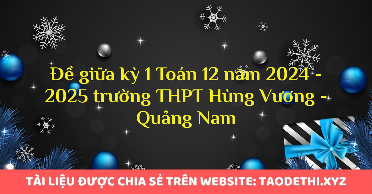 Đề giữa kỳ 1 Toán 12 năm 2024 - 2025 trường THPT Hùng Vương - Quảng Nam Đề giữa kỳ 1 Toán 12 năm 2024 - 2025 trường THPT Hùng Vương - Quảng Nam