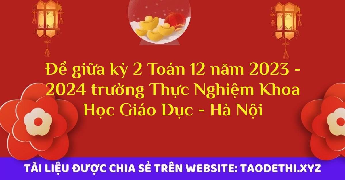 Đề giữa kỳ 2 Toán 12 năm 2023 - 2024 trường Thực Nghiệm Khoa Học Giáo Dục - Hà Nội