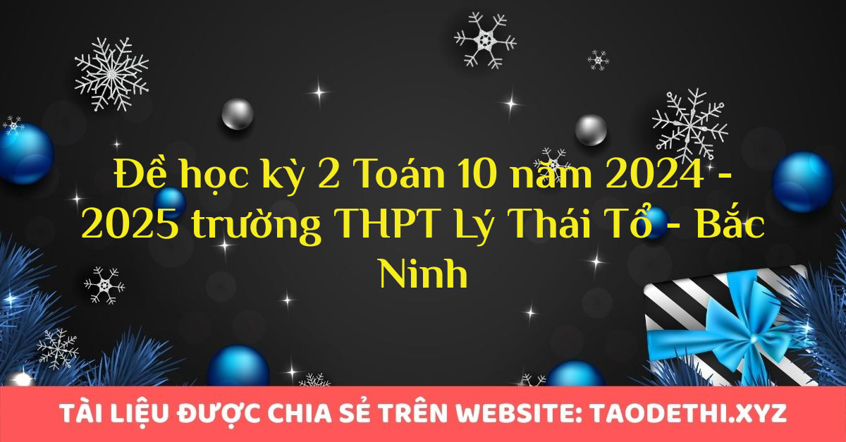 Đề học kỳ 2 Toán 10 năm 2024 - 2025 trường THPT Lý Thái Tổ - Bắc Ninh Đề học kỳ 2 Toán 10 năm 2024 - 2025 trường THPT Lý Thái Tổ - Bắc Ninh