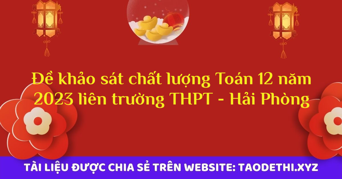 Đề khảo sát chất lượng Toán 12 năm 2023 liên trường THPT - Hải Phòng