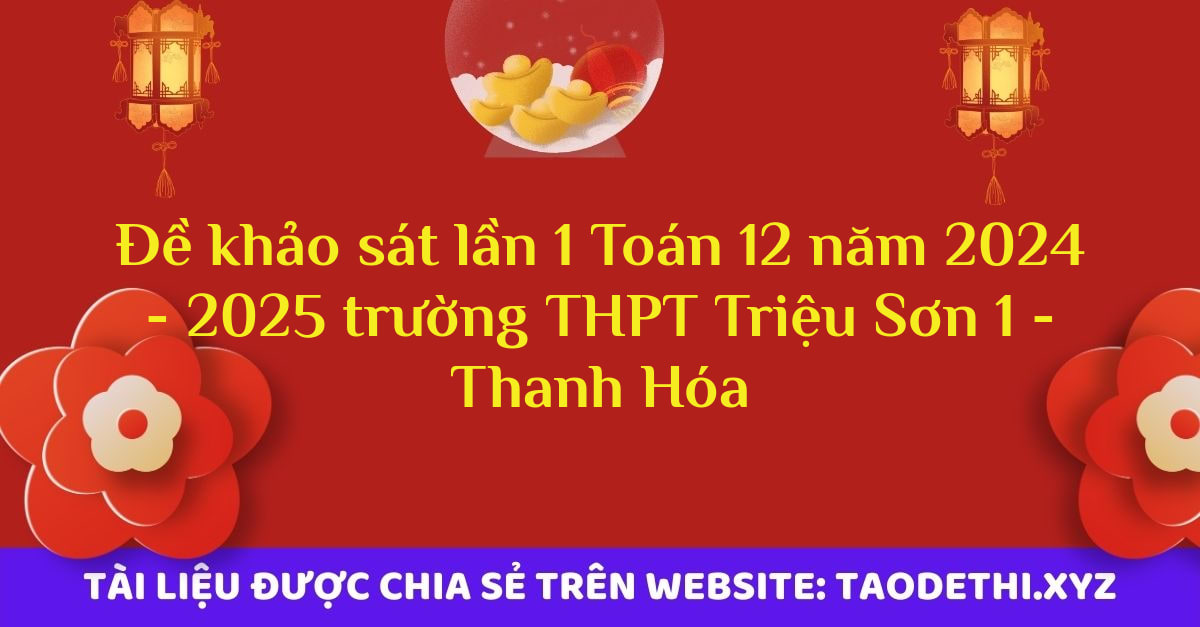 Đề khảo sát lần 1 Toán 12 năm 2024 - 2025 trường THPT Triệu Sơn 1 - Thanh Hóa
