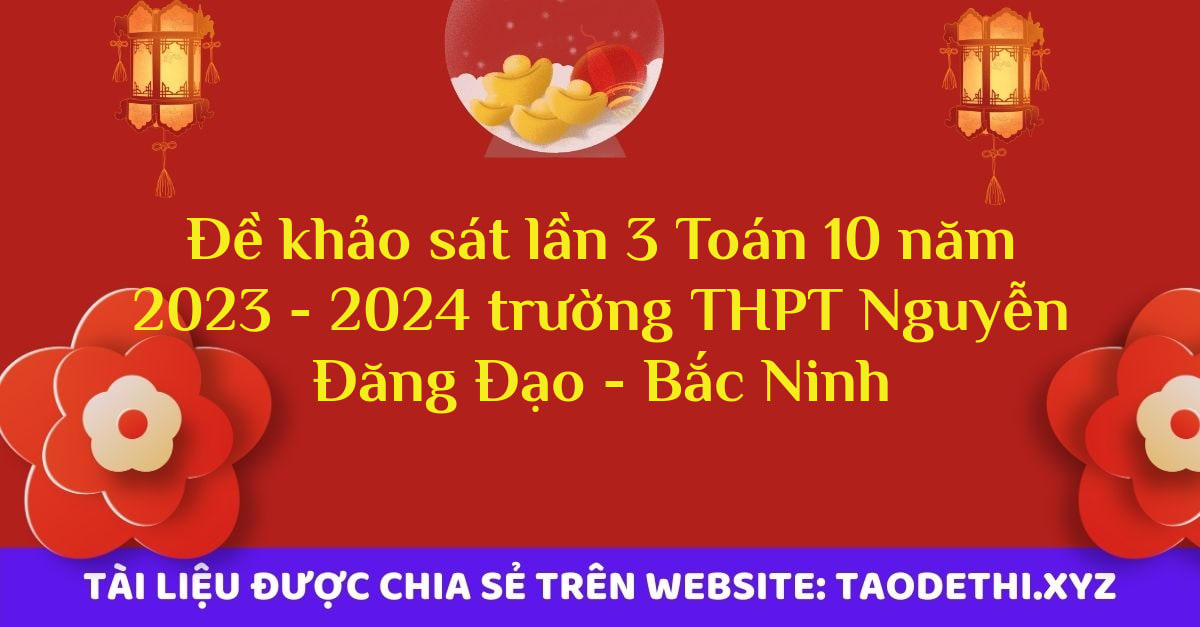 Đề khảo sát lần 3 Toán 10 năm 2023 - 2024 trường THPT Nguyễn Đăng Đạo - Bắc Ninh