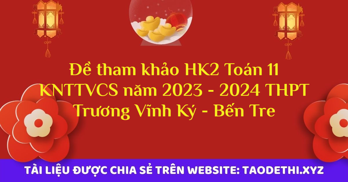 Đề tham khảo HK2 Toán 11 KNTTVCS năm 2023 - 2024 THPT Trương Vĩnh Ký - Bến Tre