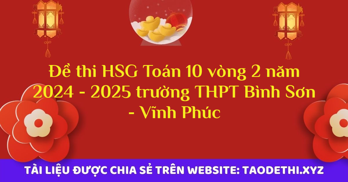 Đề thi HSG Toán 10 vòng 2 năm 2024 - 2025 trường THPT Bình Sơn - Vĩnh Phúc