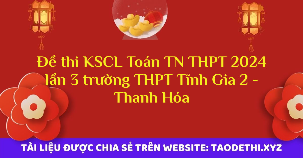 Đề thi KSCL Toán TN THPT 2024 lần 3 trường THPT Tĩnh Gia 2 - Thanh Hóa