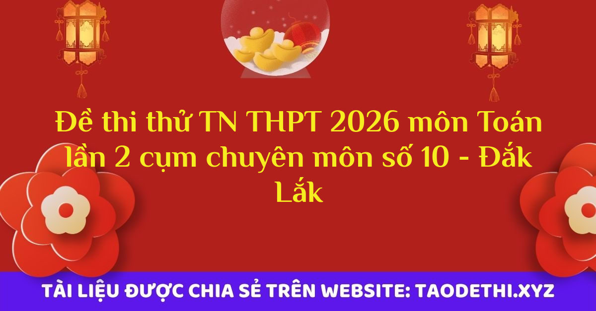 Đề thi thử TN THPT 2026 môn Toán lần 2 cụm chuyên môn số 10 - Đắk Lắk