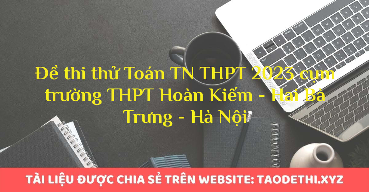 Đề thi thử Toán TN THPT 2023 cụm trường THPT Hoàn Kiếm - Hai Bà Trưng - Hà Nội