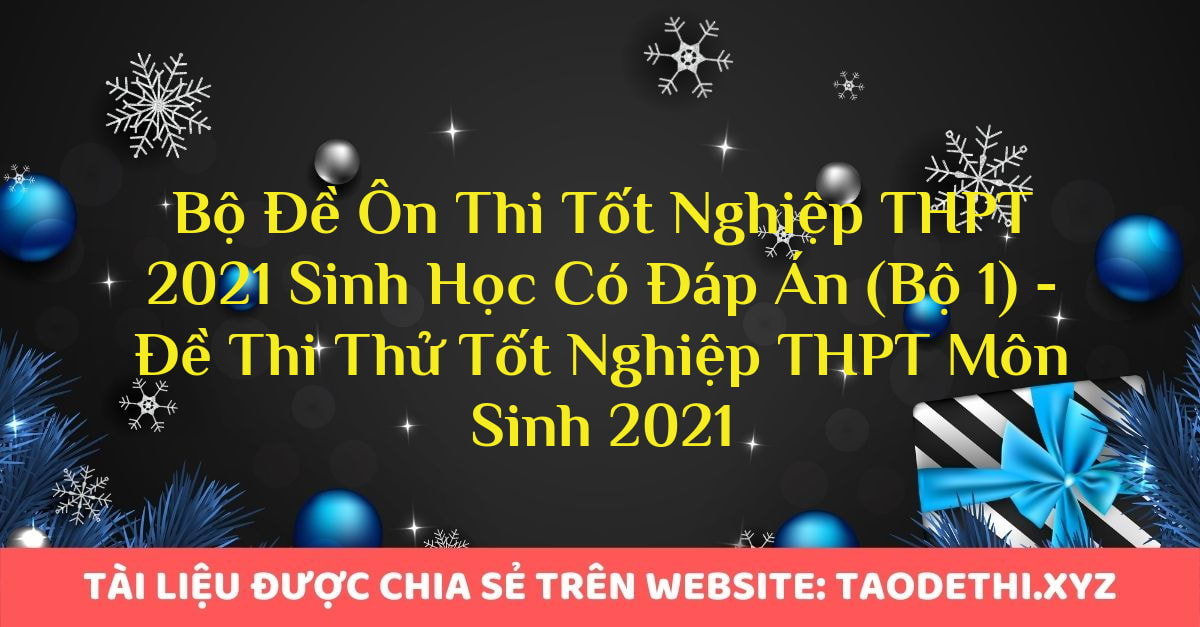 Bộ Đề Ôn Thi Tốt Nghiệp THPT 2021 Sinh Học Có Đáp Án (Bộ 1) - Đề Thi Thử Tốt Nghiệp THPT Môn Sinh 2021