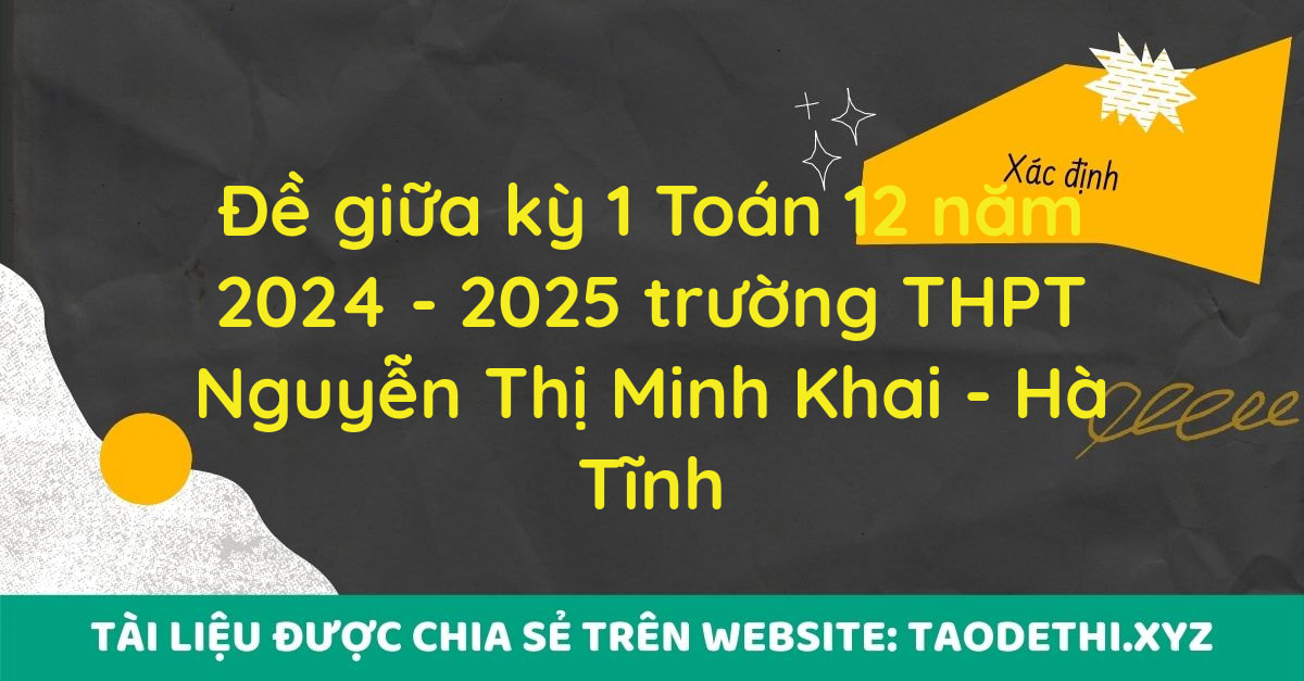 Đề giữa kỳ 1 Toán 12 năm 2024 - 2025 trường THPT Nguyễn Thị Minh Khai - Hà Tĩnh Đề giữa kỳ 1 Toán 12 năm 2024 - 2025 trường THPT Nguyễn Thị Minh Khai - Hà Tĩnh