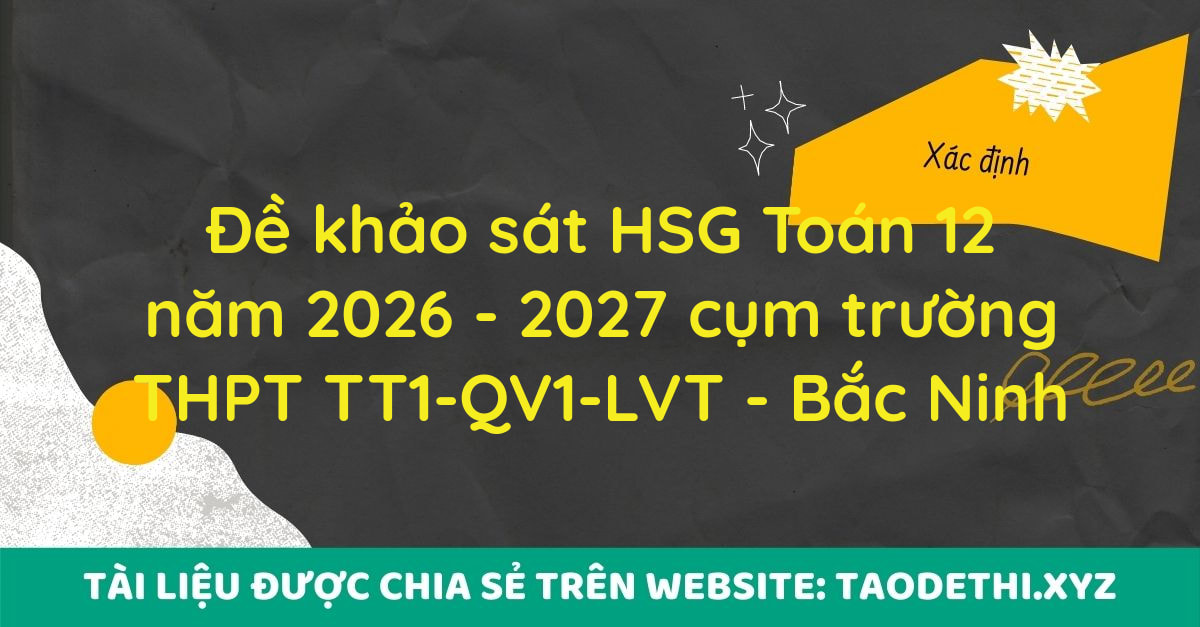 giới thiệu đến quý thầy, cô giáo và các em học sinh đề khảo sát chất lượng bồi dưỡng thi chọn học sinh giỏi cấp tỉnh môn Toán 12 năm học 2026 - 2027 cụm trường THPT: THPT Thuận Thành số 1 - THPT Quế Võ số 1 - THPT Lê Văn Thịnh, tỉnh Bắc Ninh. Đề thi gồm 20 câu trắc nghiệm nhiều phương án lựa chọn + 08 câu trắc nghiệm đúng sai + 06 câu trắc nghiệm trả lời ngắn, thời gian làm bài 120 phút.