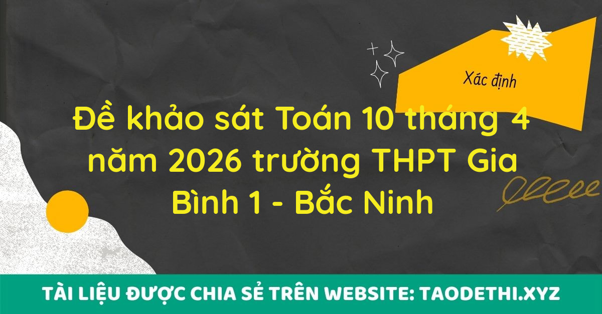 Đề khảo sát Toán 10 tháng 4 năm 2026 trường THPT Gia Bình 1 - Bắc Ninh Đề khảo sát Toán 10 tháng 4 năm 2026 trường THPT Gia Bình 1 - Bắc Ninh