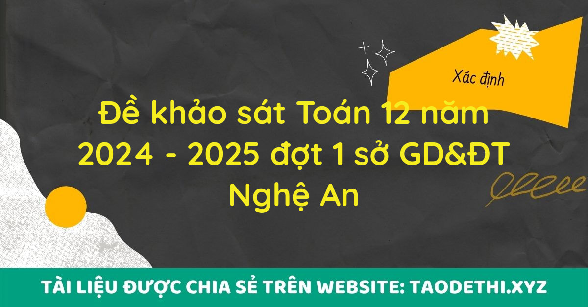 Đề khảo sát Toán 12 năm 2024 - 2025 đợt 1 sở GD&ĐT Nghệ An Đề khảo sát Toán 12 năm 2024 - 2025 đợt 1 sở GD&ĐT Nghệ An