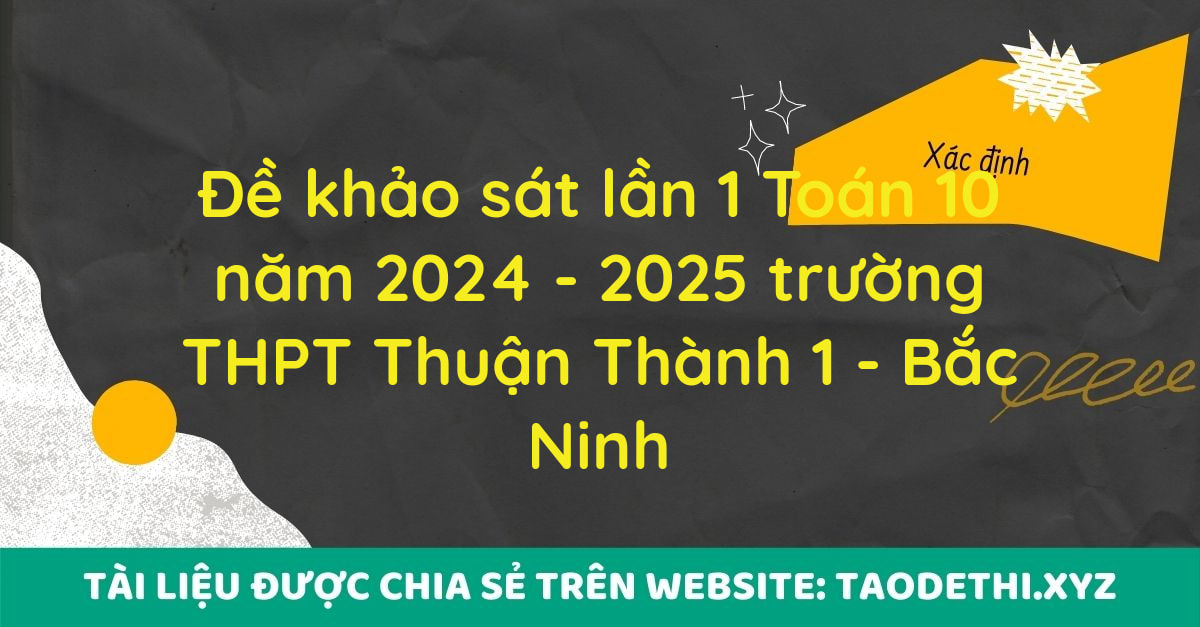 Đề khảo sát lần 1 Toán 10 năm 2024 - 2025 trường THPT Thuận Thành 1 - Bắc Ninh Đề khảo sát lần 1 Toán 10 năm 2024 - 2025 trường THPT Thuận Thành 1 - Bắc Ninh