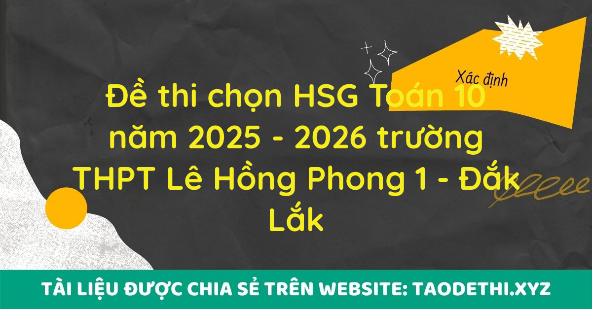 Đề thi chọn HSG Toán 10 năm 2025 - 2026 trường THPT Lê Hồng Phong 1 - Đắk Lắk