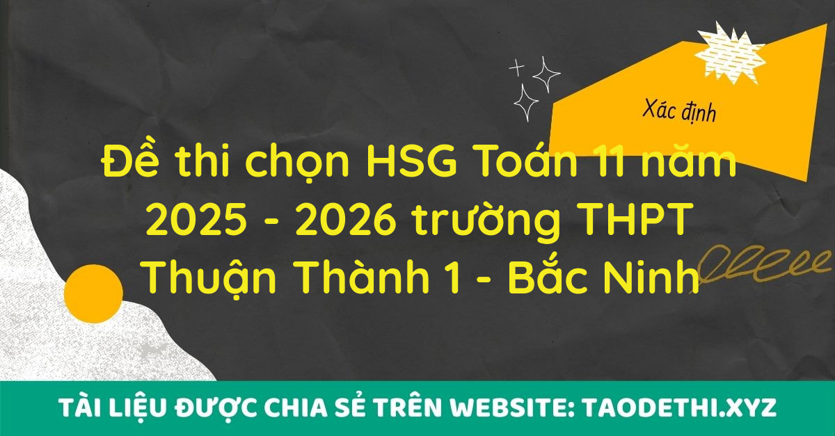Đề thi chọn HSG Toán 11 năm 2025 - 2026 trường THPT Thuận Thành 1 - Bắc Ninh Đề thi chọn HSG Toán 11 năm 2025 - 2026 trường THPT Thuận Thành 1 - Bắc Ninh
