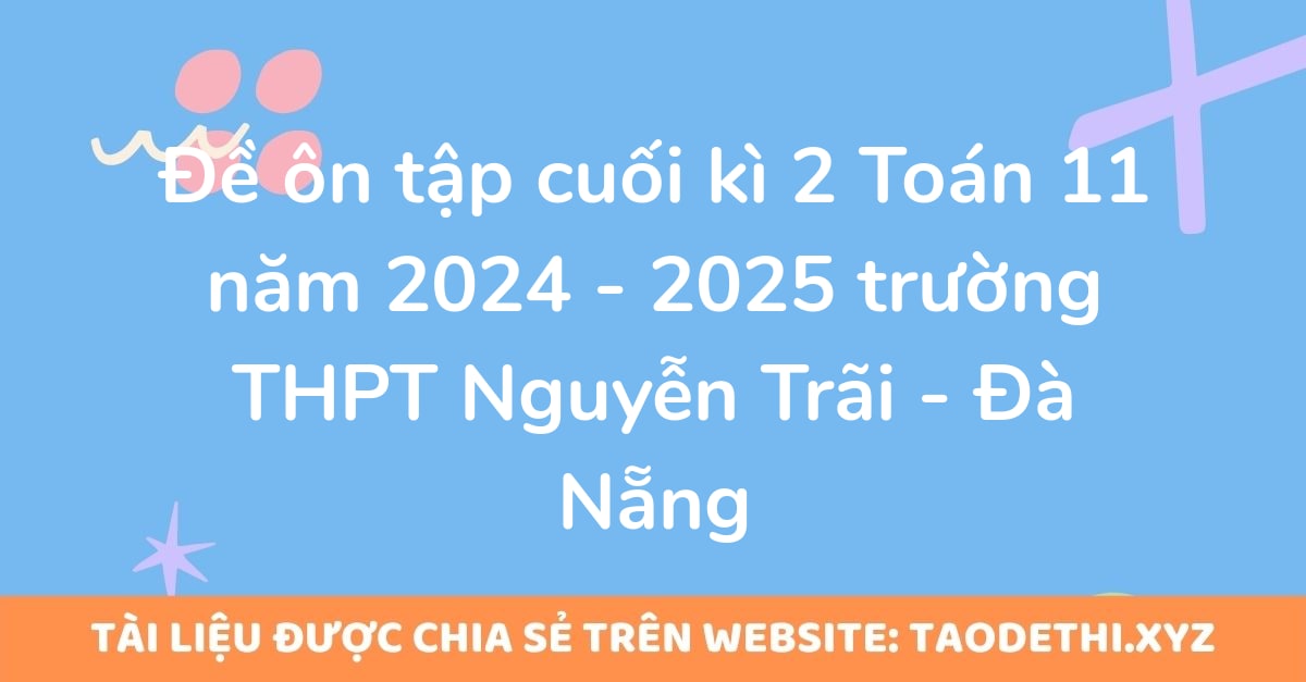 Đề ôn tập cuối kì 2 Toán 11 năm 2024 - 2025 trường THPT Nguyễn Trãi - Đà Nẵng Đề ôn tập cuối kì 2 Toán 11 năm 2024 - 2025 trường THPT Nguyễn Trãi - Đà Nẵng