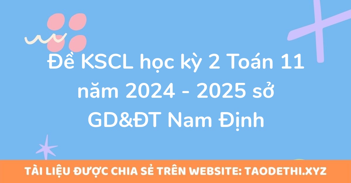 Đề KSCL học kỳ 2 Toán 11 năm 2024 - 2025 sở GD&ĐT Nam Định Đề KSCL học kỳ 2 Toán 11 năm 2024 - 2025 sở GD&ĐT Nam Định