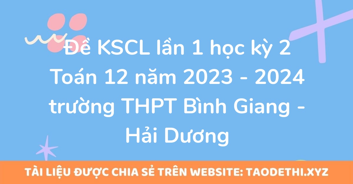 Đề KSCL lần 1 học kỳ 2 Toán 12 năm 2023 - 2024 trường THPT Bình Giang - Hải Dương